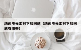 巴彦淖尔动画电光素材下载网站（动画电光素材下载网站有哪些）