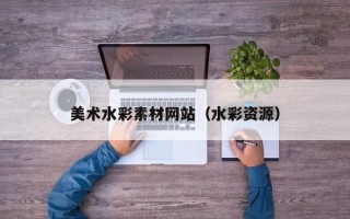 巴彦淖尔美术水彩素材网站（水彩资源）