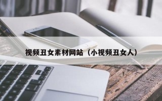 巴彦淖尔视频丑女素材网站（小视频丑女人）