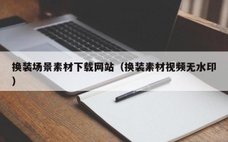 巴彦淖尔换装场景素材下载网站（换装素材视频无水印）