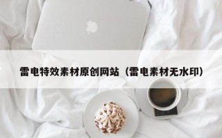 巴彦淖尔雷电特效素材原创网站（雷电素材无水印）