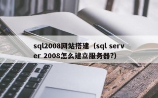 巴彦淖尔sql2008网站搭建（sql server 2008怎么建立服务器?）
