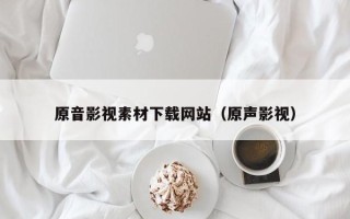 巴彦淖尔原音影视素材下载网站（原声影视）