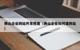 巴彦淖尔佛山企业网站开发搭建（佛山企业如何建网站）