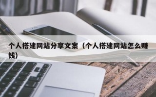 巴彦淖尔个人搭建网站分享文案（个人搭建网站怎么赚钱）