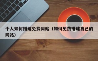 巴彦淖尔个人如何搭建免费网站（如何免费搭建自己的网站）