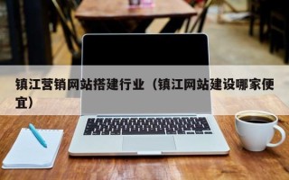 巴彦淖尔镇江营销网站搭建行业（镇江网站建设哪家便宜）