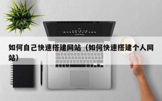 巴彦淖尔如何自己快速搭建网站（如何快速搭建个人网站）